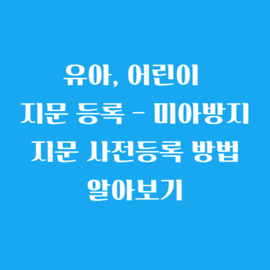 유아, 어린이 지문 등록 - 미아방지 지문 사전등록 방법 알아보기