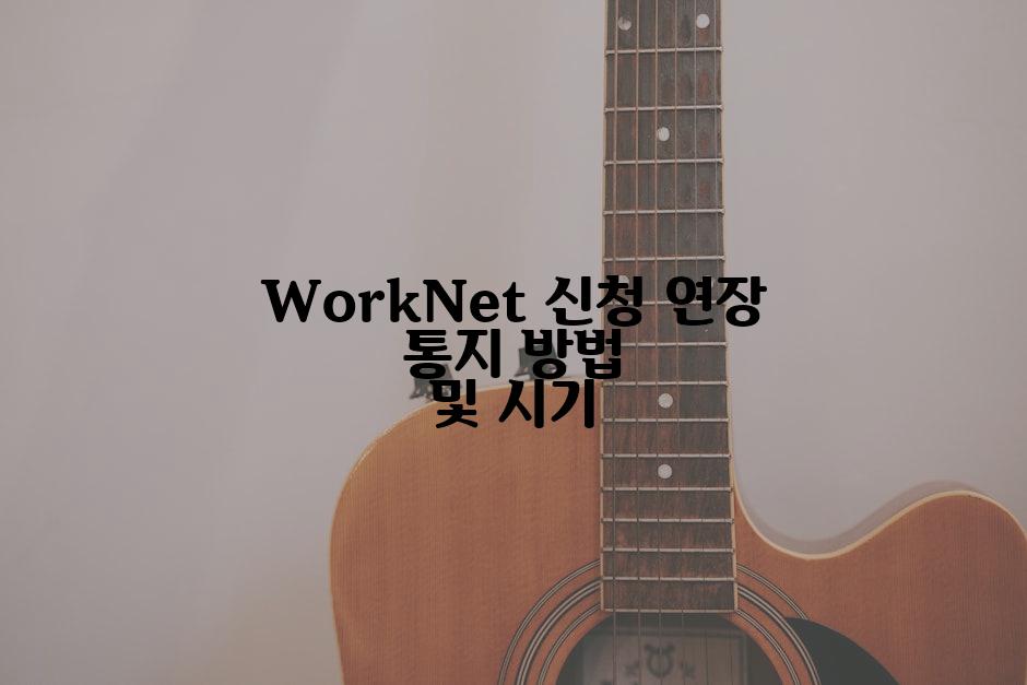 WorkNet 신청 연장 통지 방법 및 시기