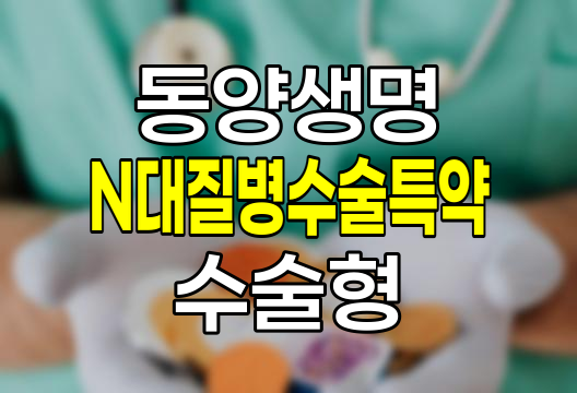 동양생명 N대질병수술특약 수술형 I&middot;II 보장내용과 가입조건