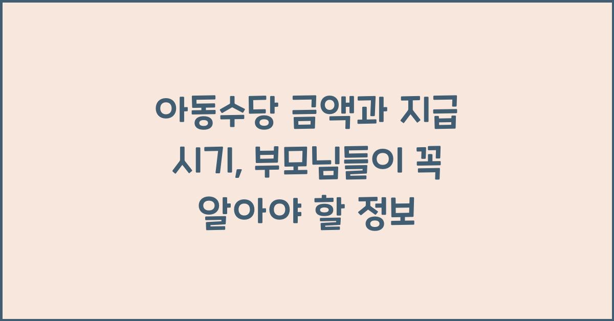 아동수당 금액과 지급 시기, 부모님들이 알아야 할 정보