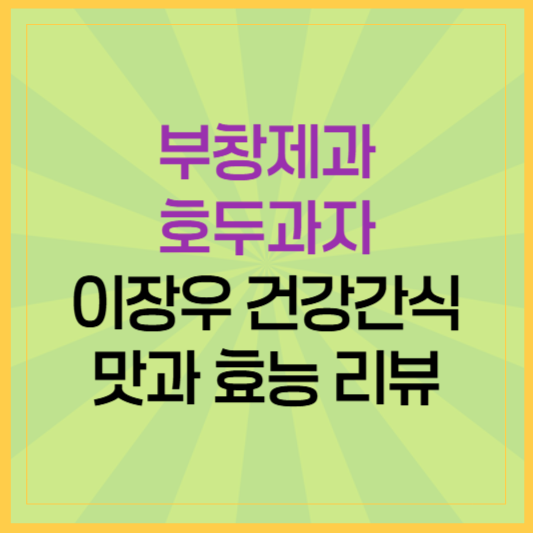 부창제과 호두과자 후기! 이장우표 건강 간식, 맛과 효능까지 리뷰