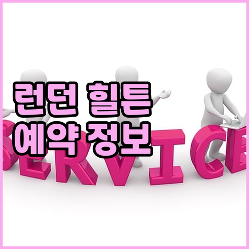 런던 힐튼 호텔 예약 정보 총정리 추