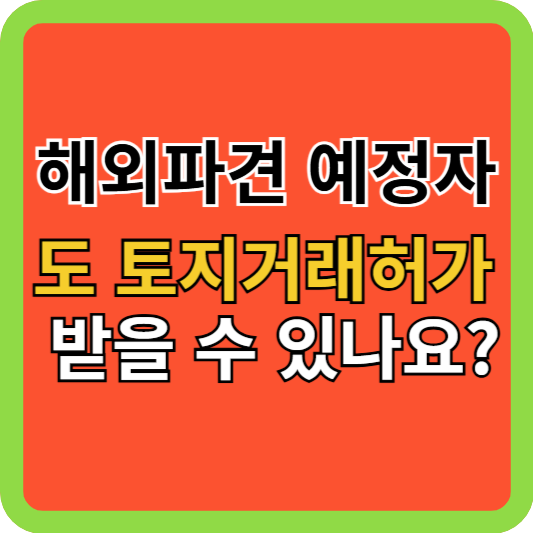 해외파견 예정자도 토지거래허가 받을 수 있나요?