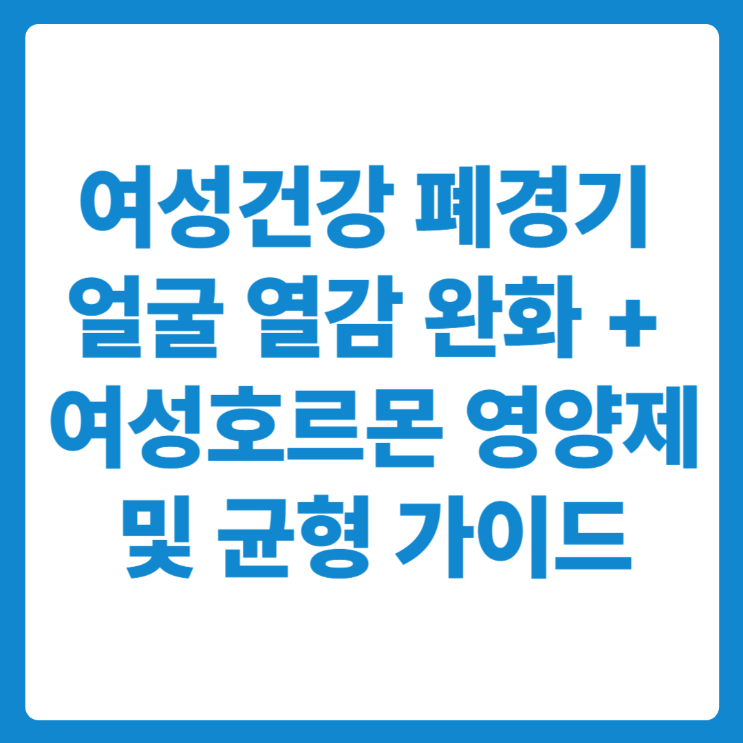 폐경기 여성건강 얼굴열감 완화와 여성호르몬 영양제 균형 가이드
