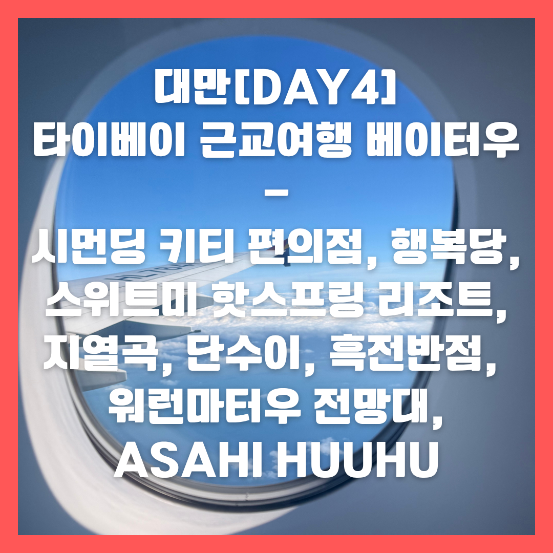 대만[DAY4]타이베이 근교여행 베이터우-시먼딩 키티 편의점, 행복당, 스위트미 핫스프링 리조트, 지열곡, 단수이, 흑전반점, 워런마터우 전망대,Asahi Huuhu 카페