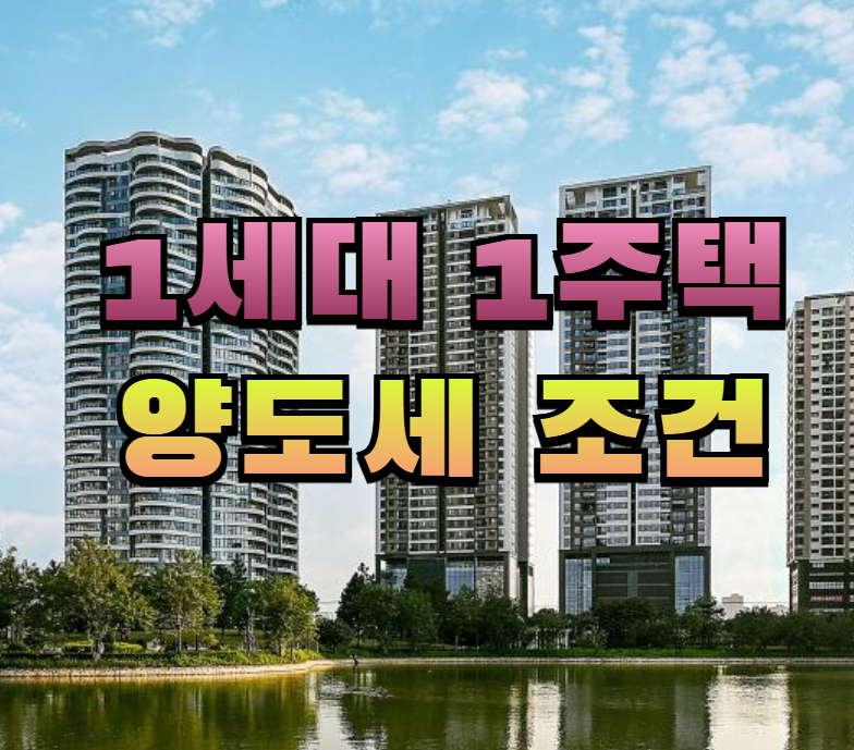 1세대1주택, 양도세, 양도세비과세, 1주택양도세, 절세방법, 부동산절세, 양도소득세, 장기보유특별공제, 부동산세금, 주택매도