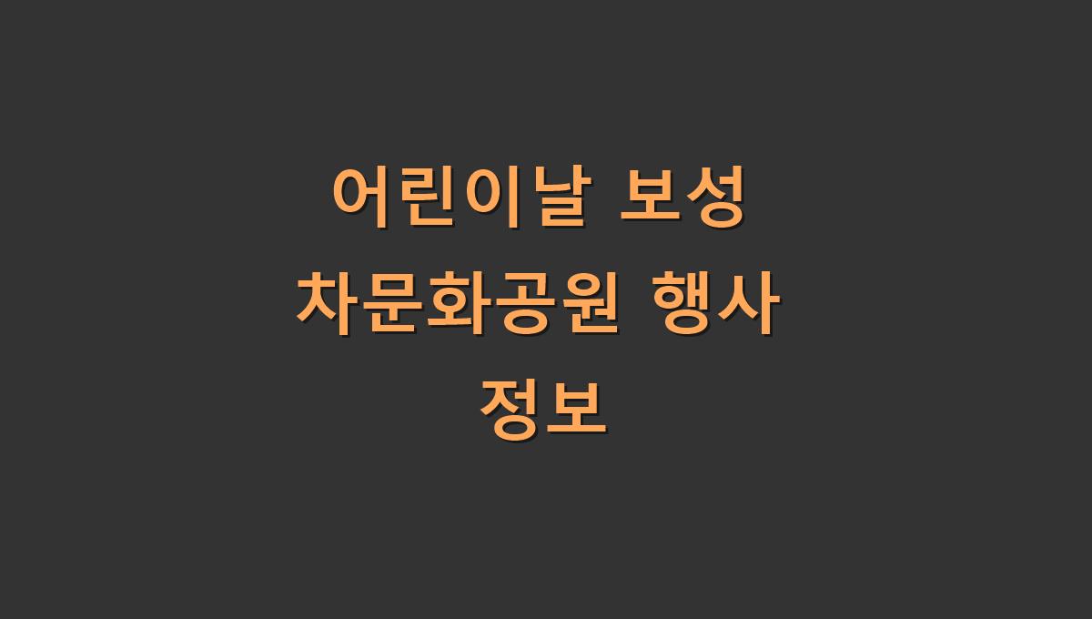 어린이날 보성 차문화공원 행사 정보