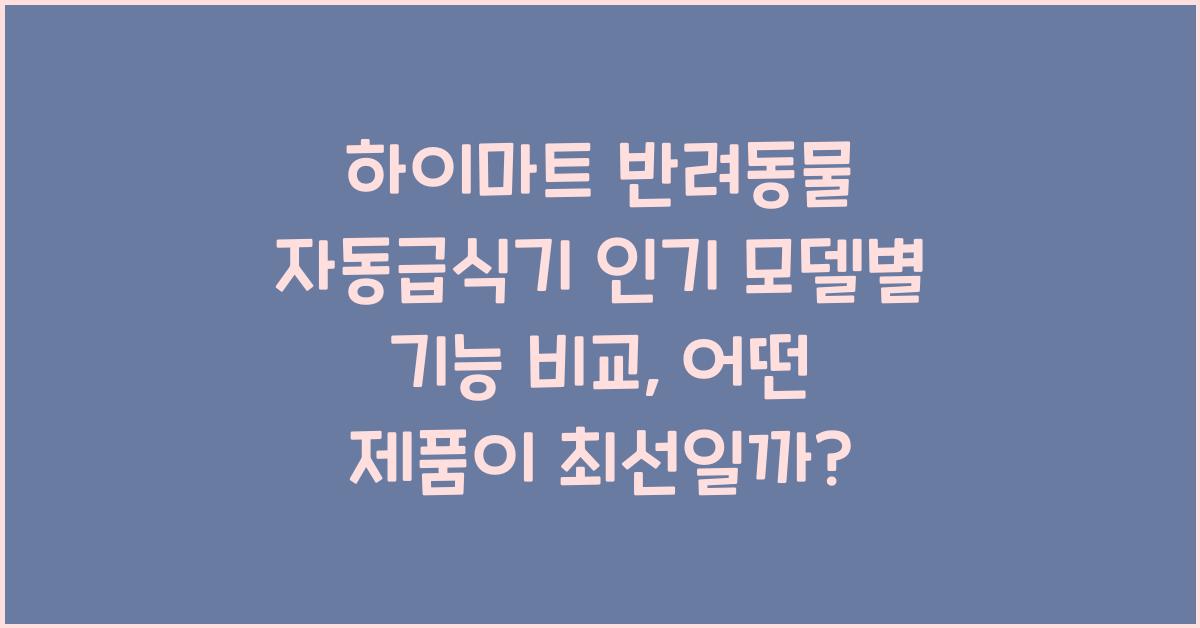 하이마트 반려동물 자동급식기 인기 모델별 기능 비교