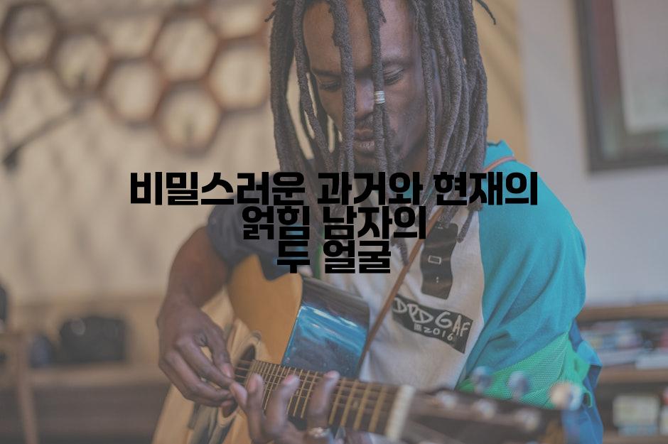 비밀스러운 과거와 현재의 얽힘 남자의 두 얼굴