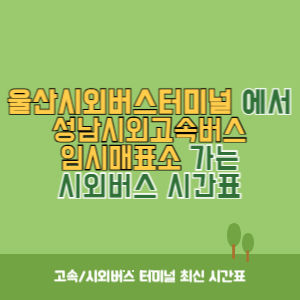 울산시외버스터미널에서 성남시외고속버스임시매표소 가는 시외버스 시간표 최신정보