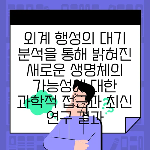 외계 행성의 대기 분석을 통해 밝혀진 새로운 생명체의 가능성에 대한 과학적 접근과 최신 연구 결과