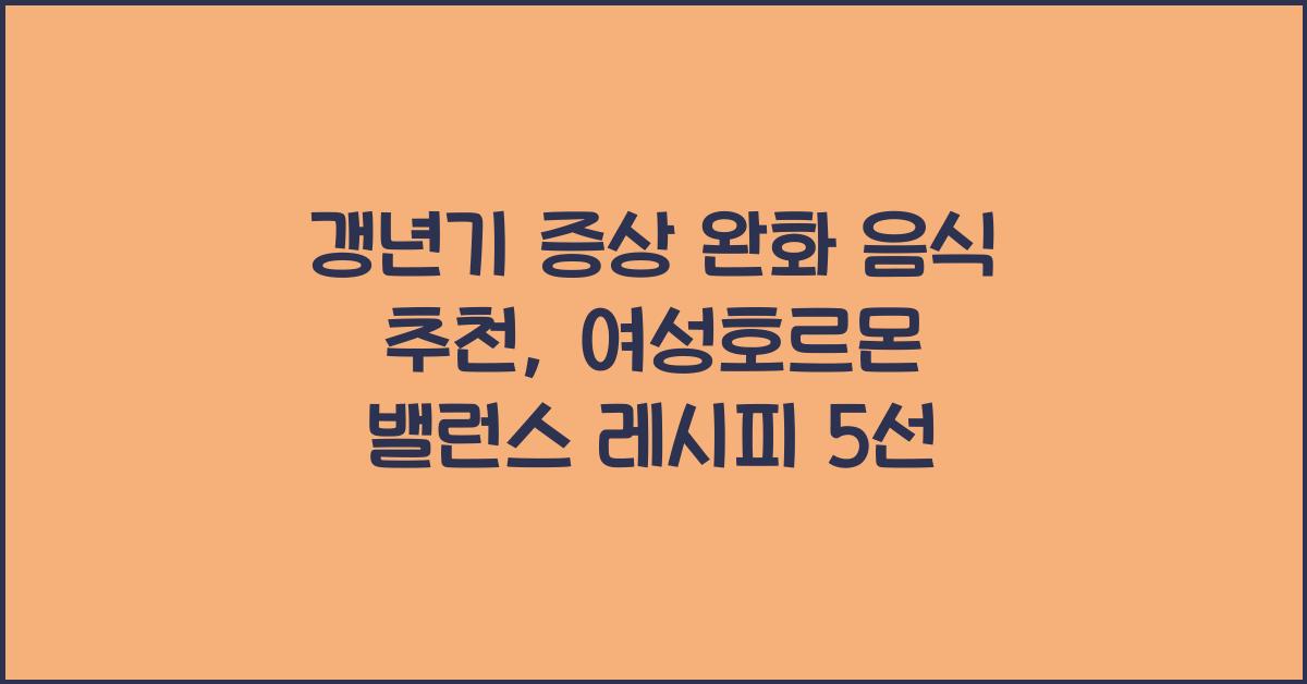 갱년기 증상 완화 음식 추천, 여성호르몬 밸런스 잡는 레시피