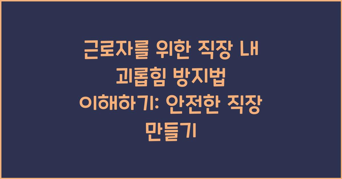 근로자를 위한 직장 내 괴롭힘 방지법 이해하기