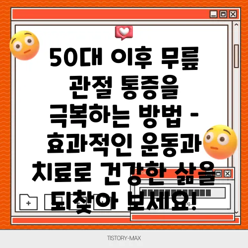 50대 이후 무릎 관절 통증을 극복하는 방법 – 효과적인 운동과 치료로 건강한 삶을 되찾아 보세요!