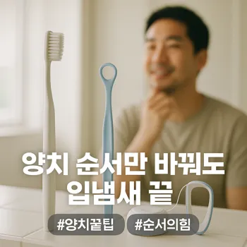 * 이미지 프롬프트: 밝은 자연광이 들어오는 깨끗한 욕실 선반 위, 칫솔, 치실, 혀클리너가 나란히 정돈되어 있다. 배경에는 30대 한국인 남성이 거울을 보며 만족스럽게 미소 짓는 모습이 얕은 심도로 살짝 보인다. 전체적으로 따뜻하고 부드러운 색감. 필름 카메라로 촬영한 듯한 자연스러운 빛 번짐과 미세한 필름 그레인 효과를 더해 아날로그 감성을 연출한 극사실주의 사진 스타일.

* 썸네일 텍스트(제목): 양치 순서만 바꿔도 입냄새 끝
* 해시태그: #양치꿀팁 #순서의힘