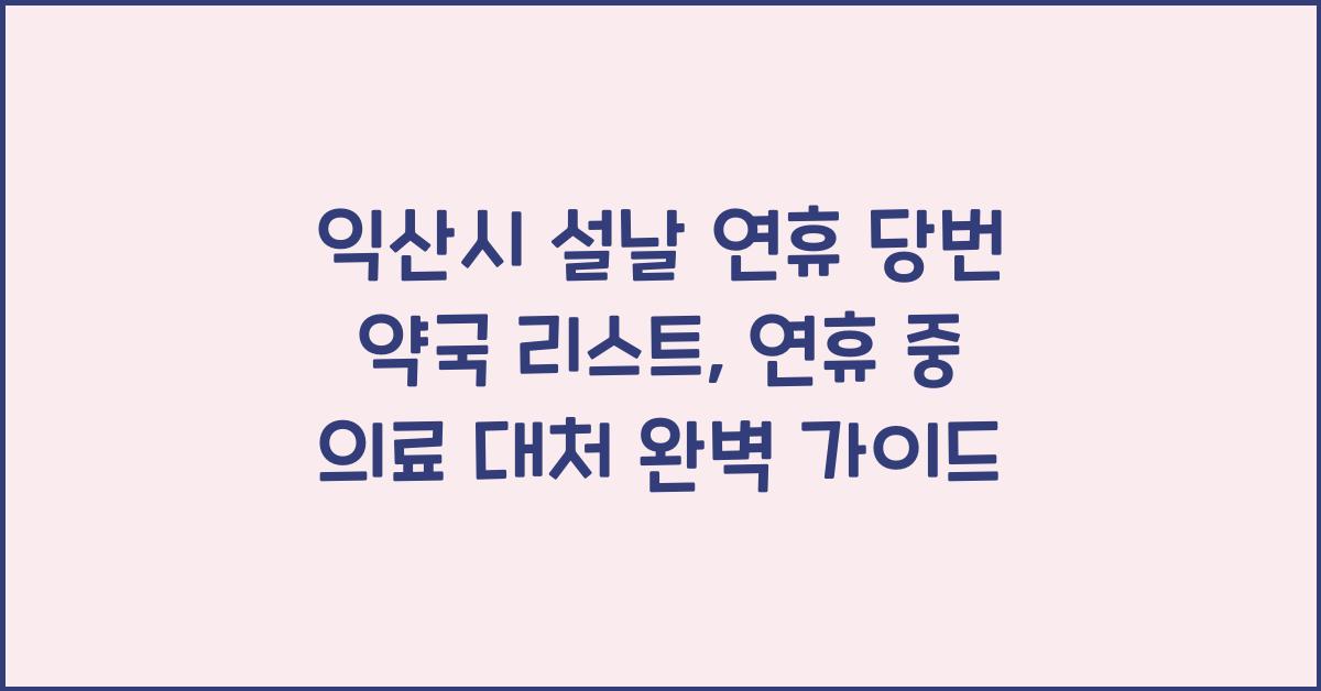 익산시 설날 연휴 당번 약국 리스트, 연휴 중 의료 대처