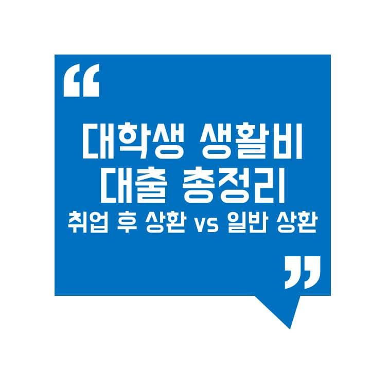 대학생 생활비 대출 총정리! 취업 후 상환 vs 일반 상환 차이점 비교