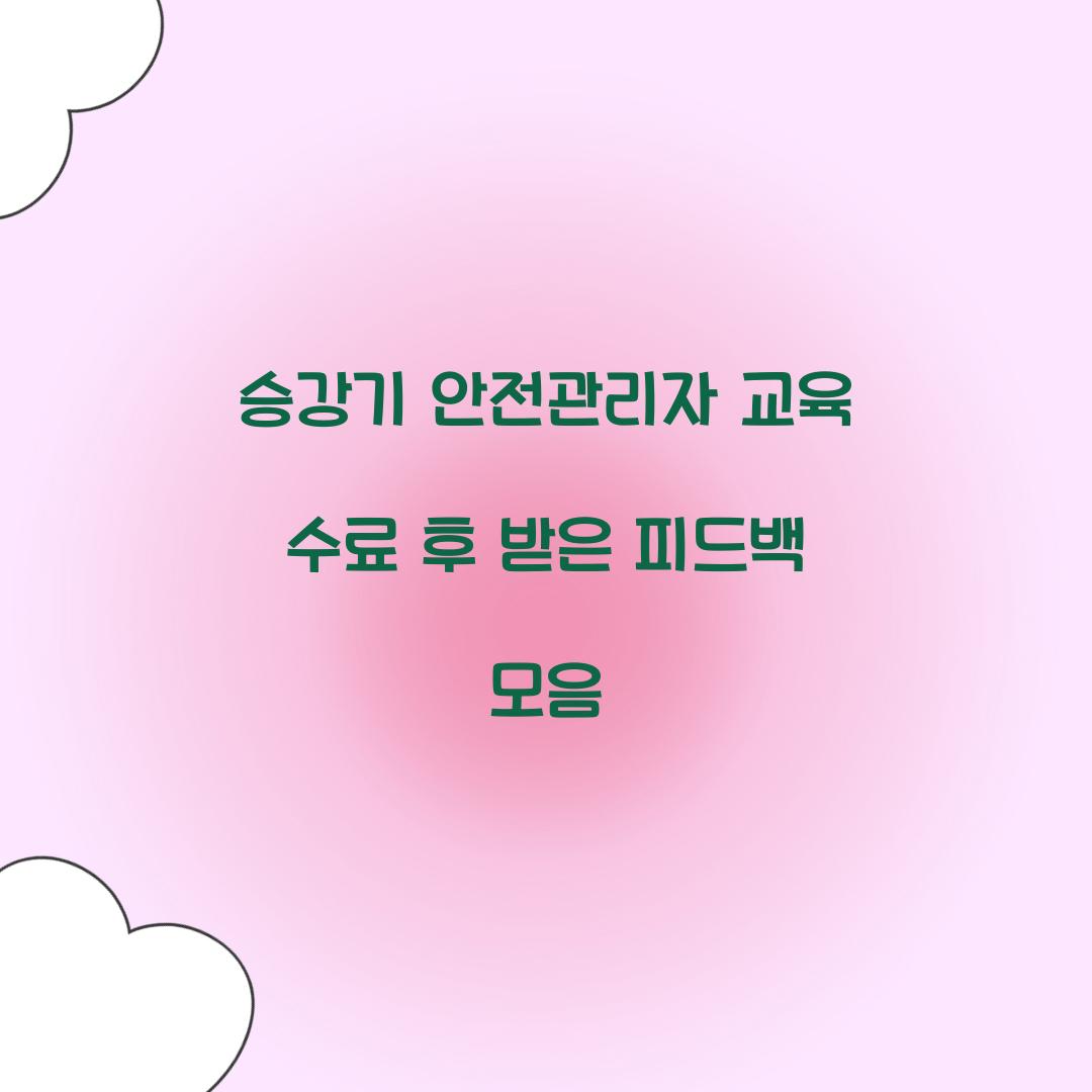 승강기 안전관리자 교육 수료 후 받은 피드백 모음