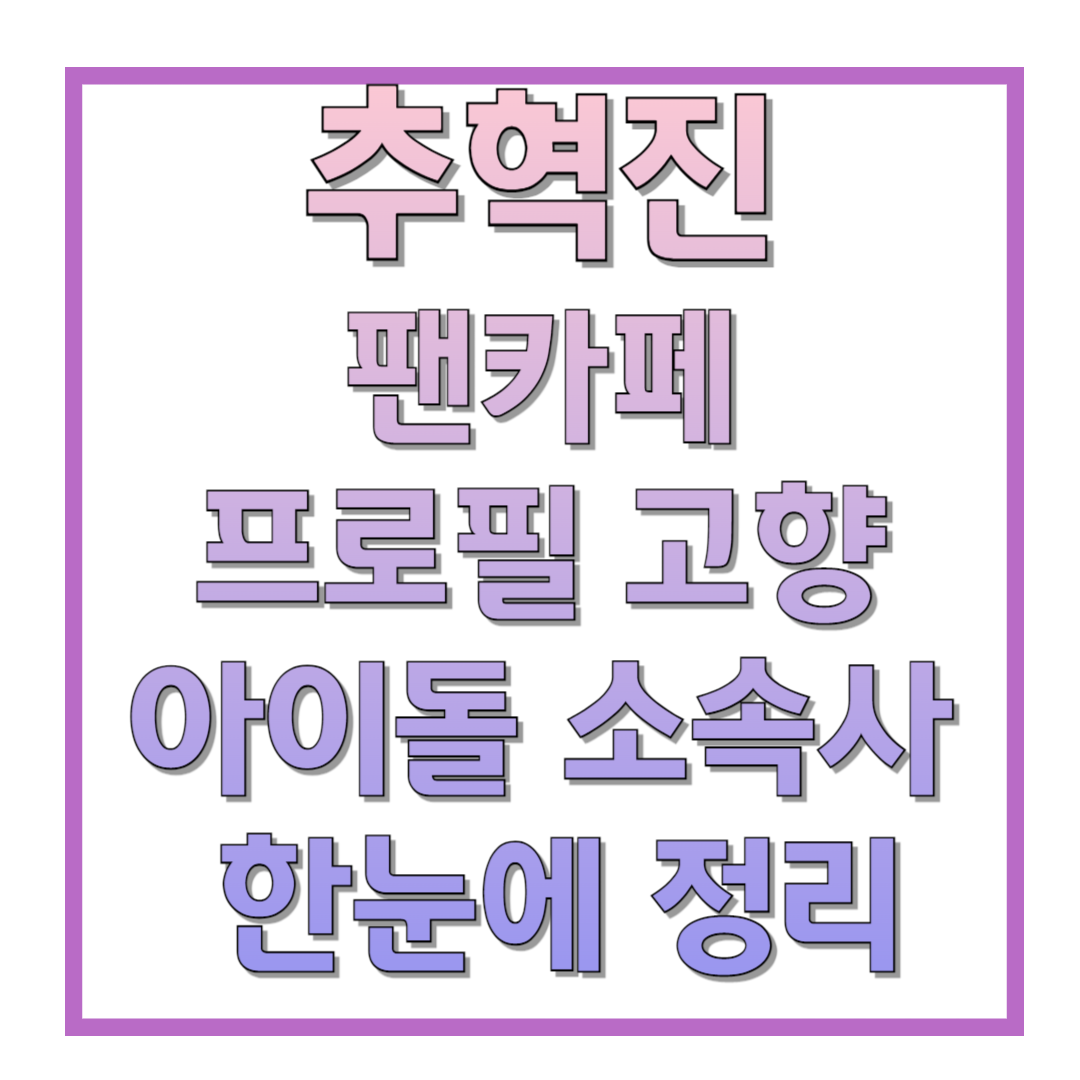 추혁진-팬카페-프로필-고향-아이돌-소속사-한눈에-정리
