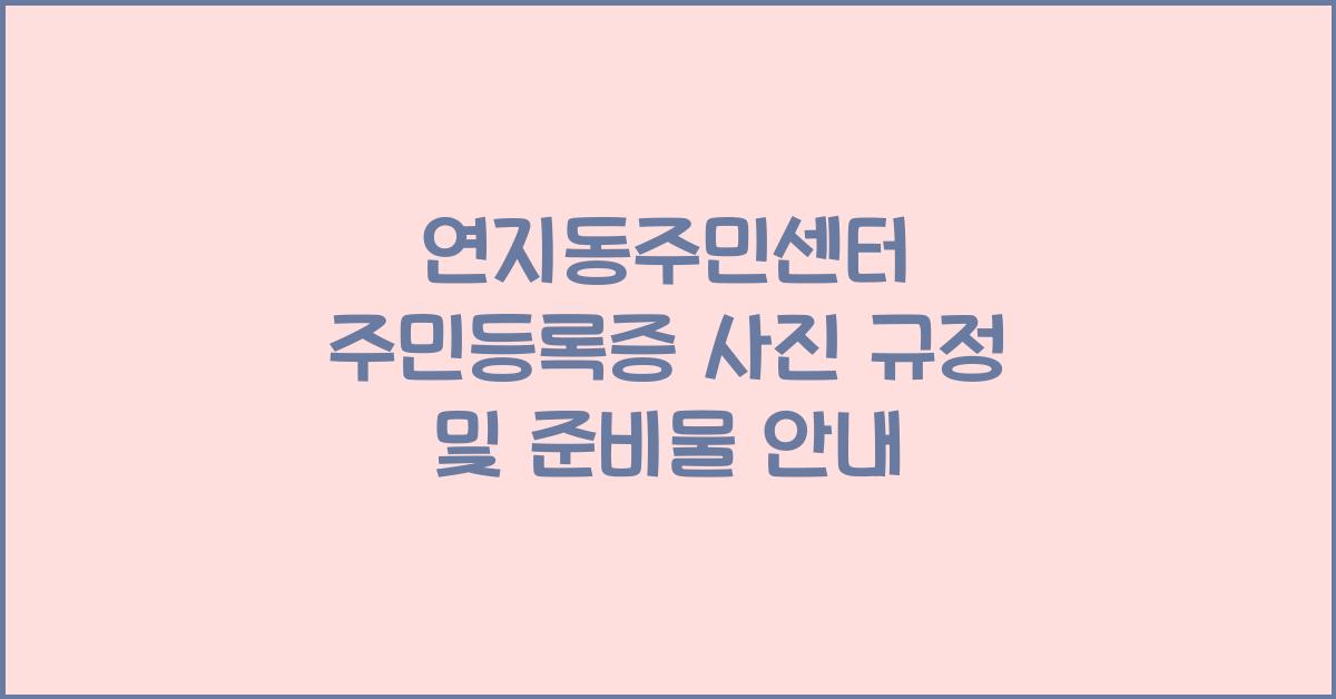 연지동주민센터 주민등록증 사진 규정 및 준비물