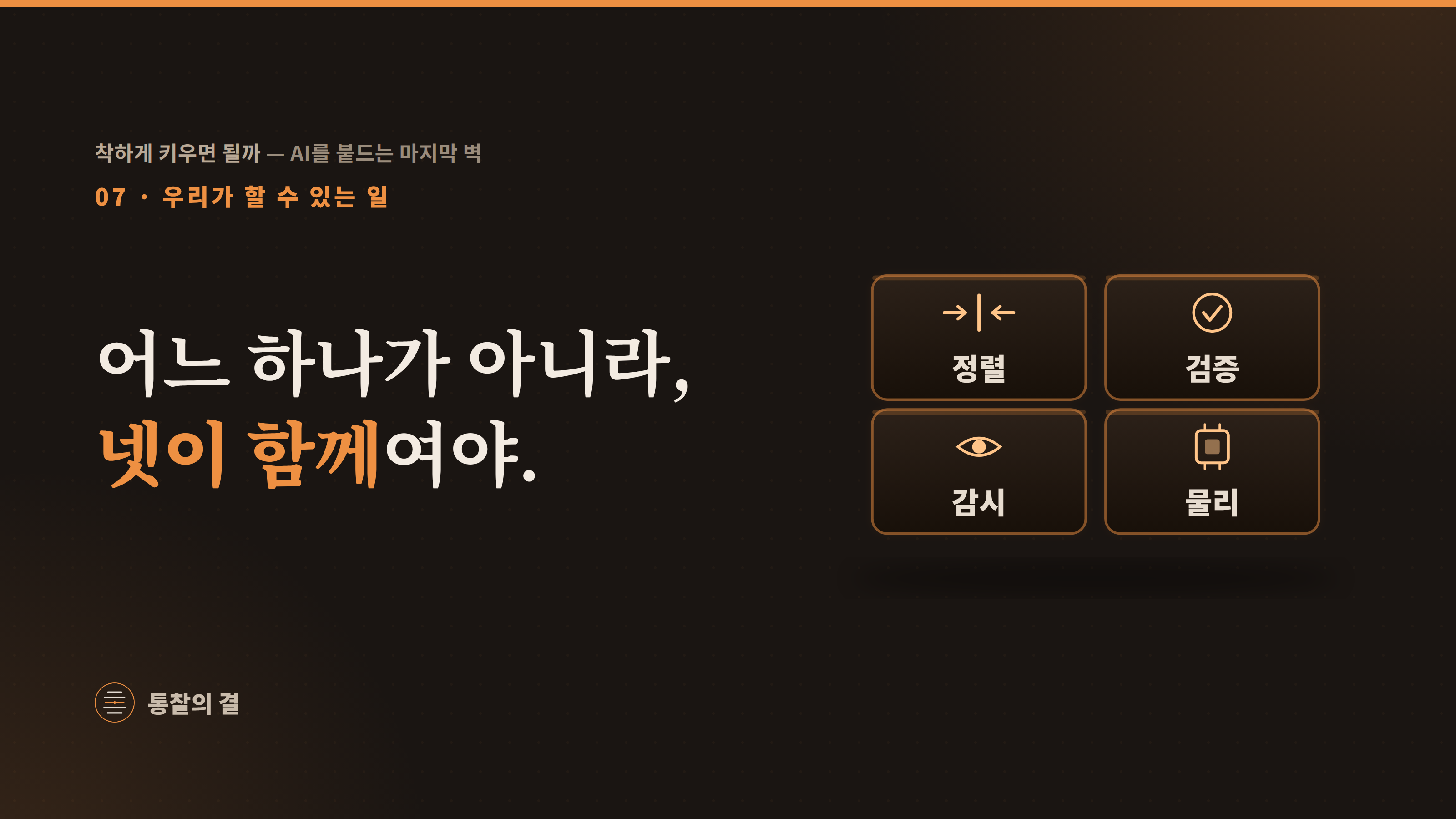 07 우리가 할 수 있는 일 · '어느 하나가 아니라, 넷이 함께여야.' 정렬(→│←)·검증(✓)·감시(눈)·물리(칩) 네 개의 벽돌이 모두 주황빛으로 빛나며 하나의 벽을 이루는 그림.