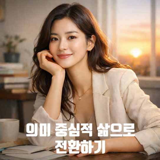 의미 중심적 삶, 삶의 의미, 자기 성찰, 가치 발견, 인생 목표, 행복 추구, 내면의 성장, 마음 챙김, 긍정적 변화, 회복탄력성