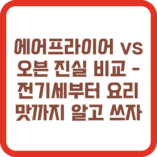 에어프라이어 vs 오븐 진실 비교 - 전기세부터 요리 맛까지 알고 쓰자