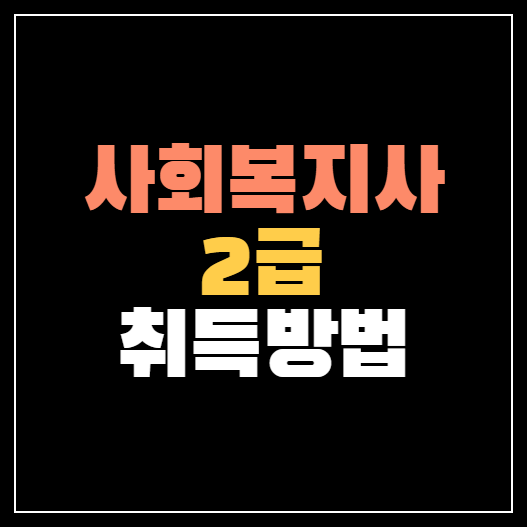 사회복지사 2급 취득방법, 절차 깔끔정리!