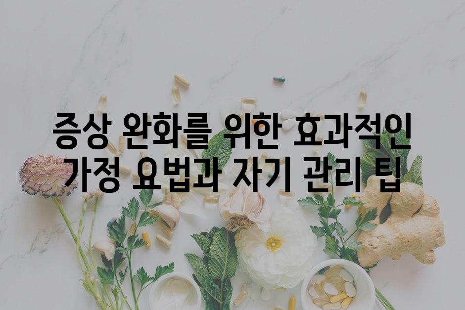 증상 완화를 위한 효과적인 가정 요법과 자기 관리 팁