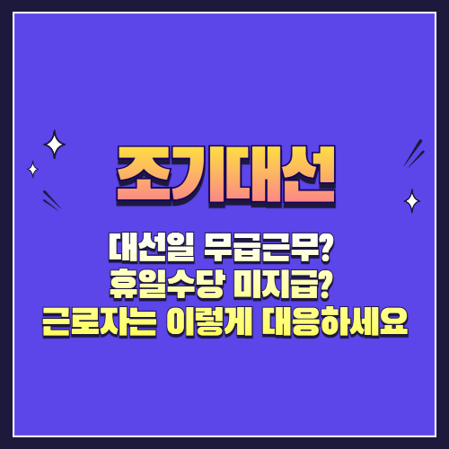 대선일 무급근무? 휴일수당 미지급? 근로자는 이렇게 대응하세요