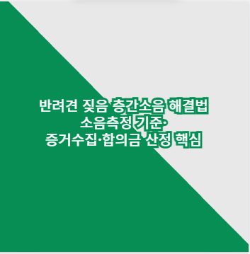 반려견 짖음 층간소음 해결법 소음측정 기준&middot;증거수집&middot;합의금 산정 핵심