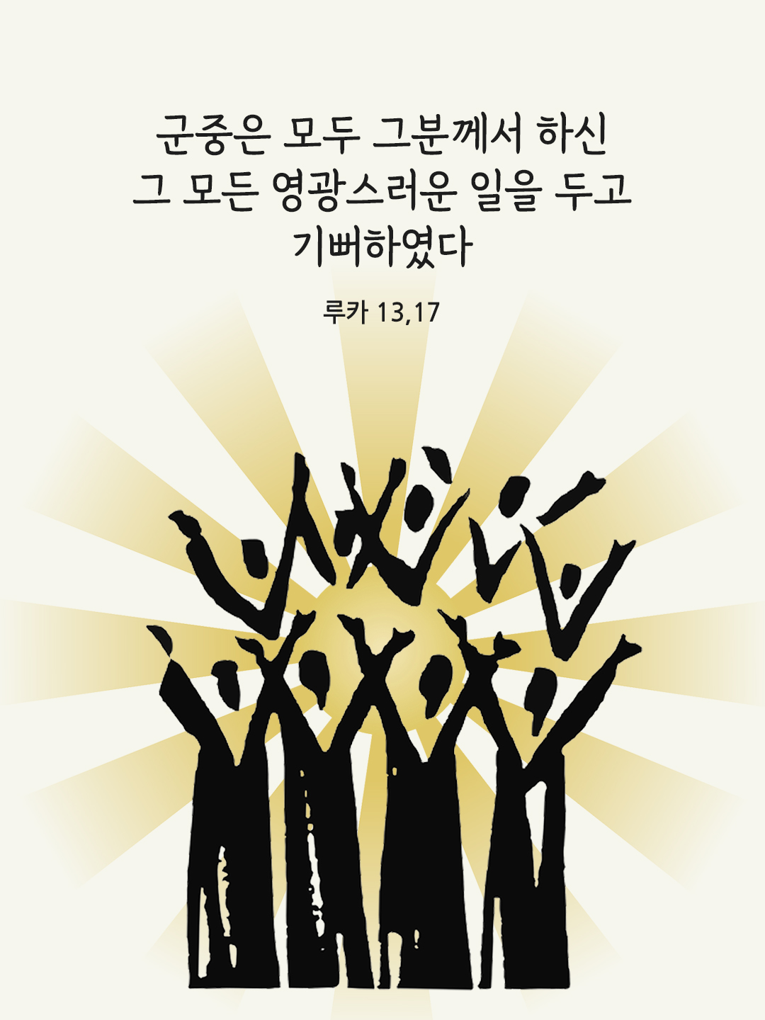 군중은 모두 그분께서 하신 그 모든 영광스러운 일을 두고 기뻐하였다. (루카 13,17)