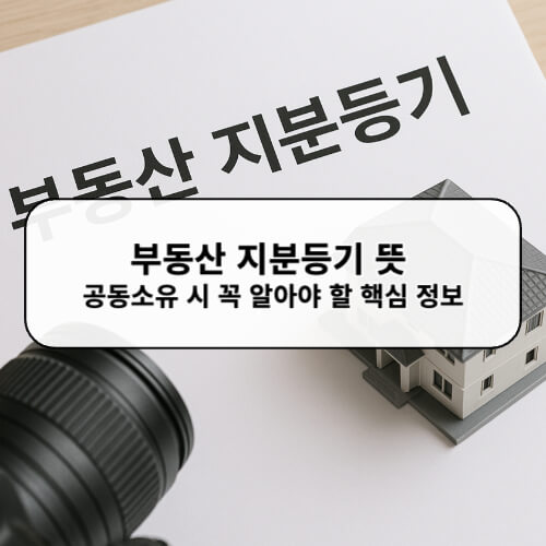 부동산 지분등기 뜻 공동소유 시 꼭 알아야 할 핵심 정보