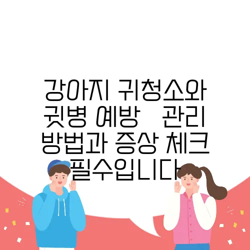강아지 귀청소와 귓병 예방 – 관리 방법과 증상 체크 필수입니다
