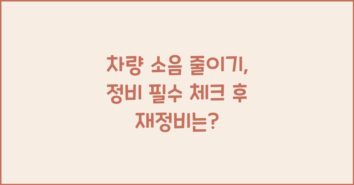 차량 소음 줄이기, 정비 필수 체크