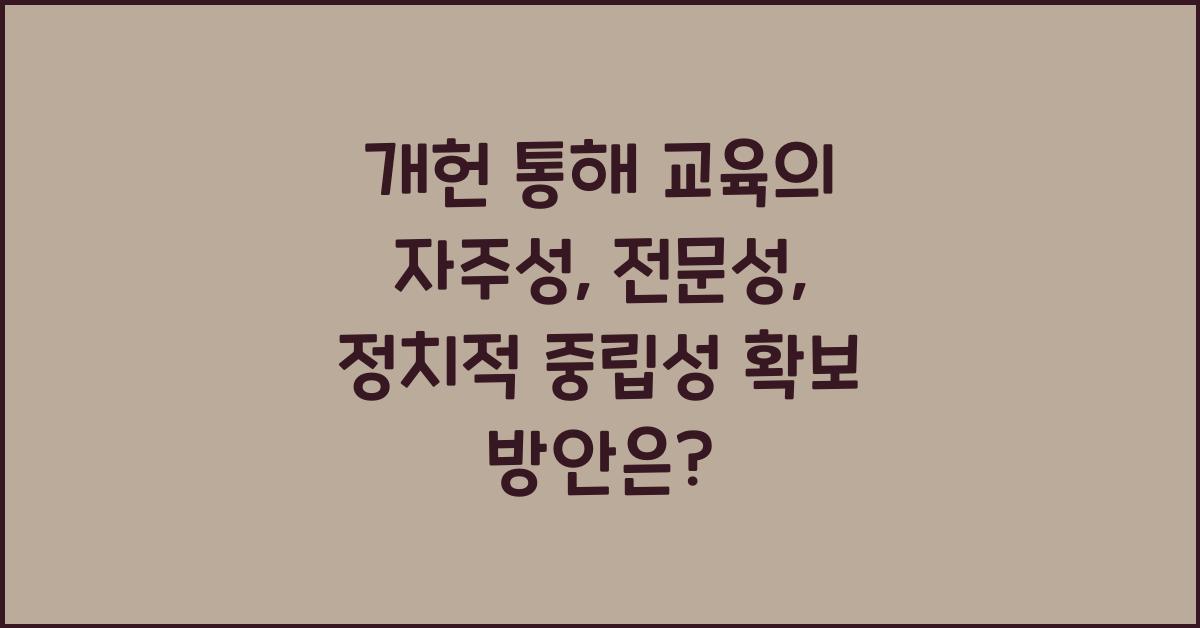 개헌, 교육의 자주성, 전문성, 정치적 중립성 확보 방안은?