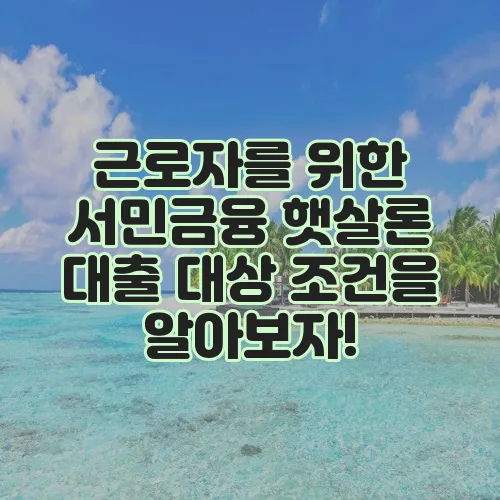 근로자를 위한 서민금융 햇살론 대출 대상 조건을 알아보자!