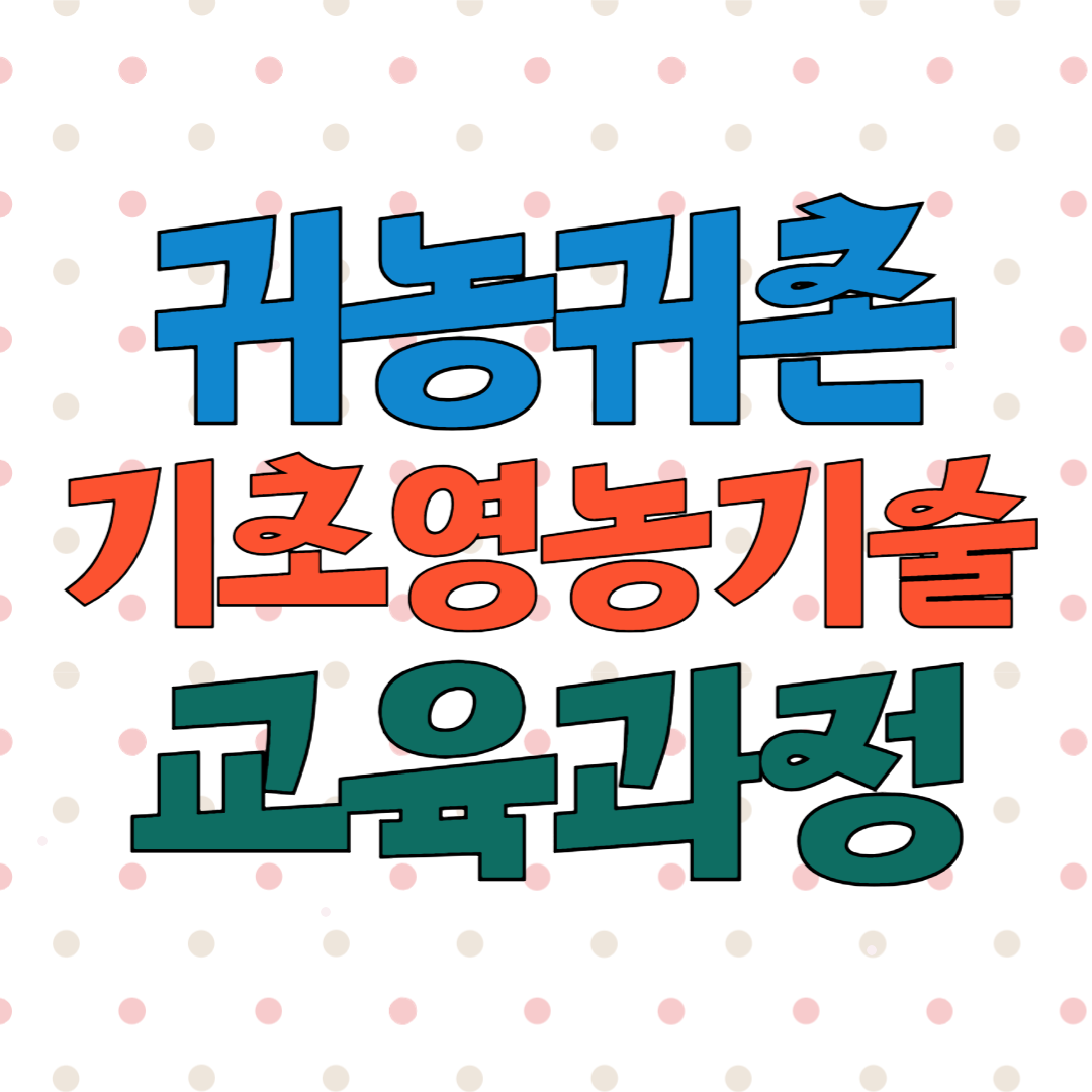 신규농업인 귀농귀촌 기초영농기술교육생 모집 교육과정