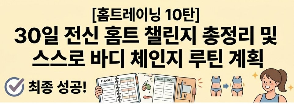 [홈트레이닝 10탄] 30일 전신 홈트 챌린지 총정리 및 나만의 바디 체인지 루틴 계획 만들기 완벽 가이드