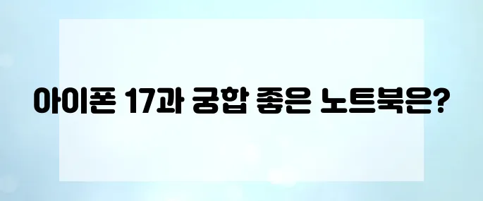 아이폰 17과 완벽하게 호환되는 노트북 추천 TOP 5를 소개합니다.