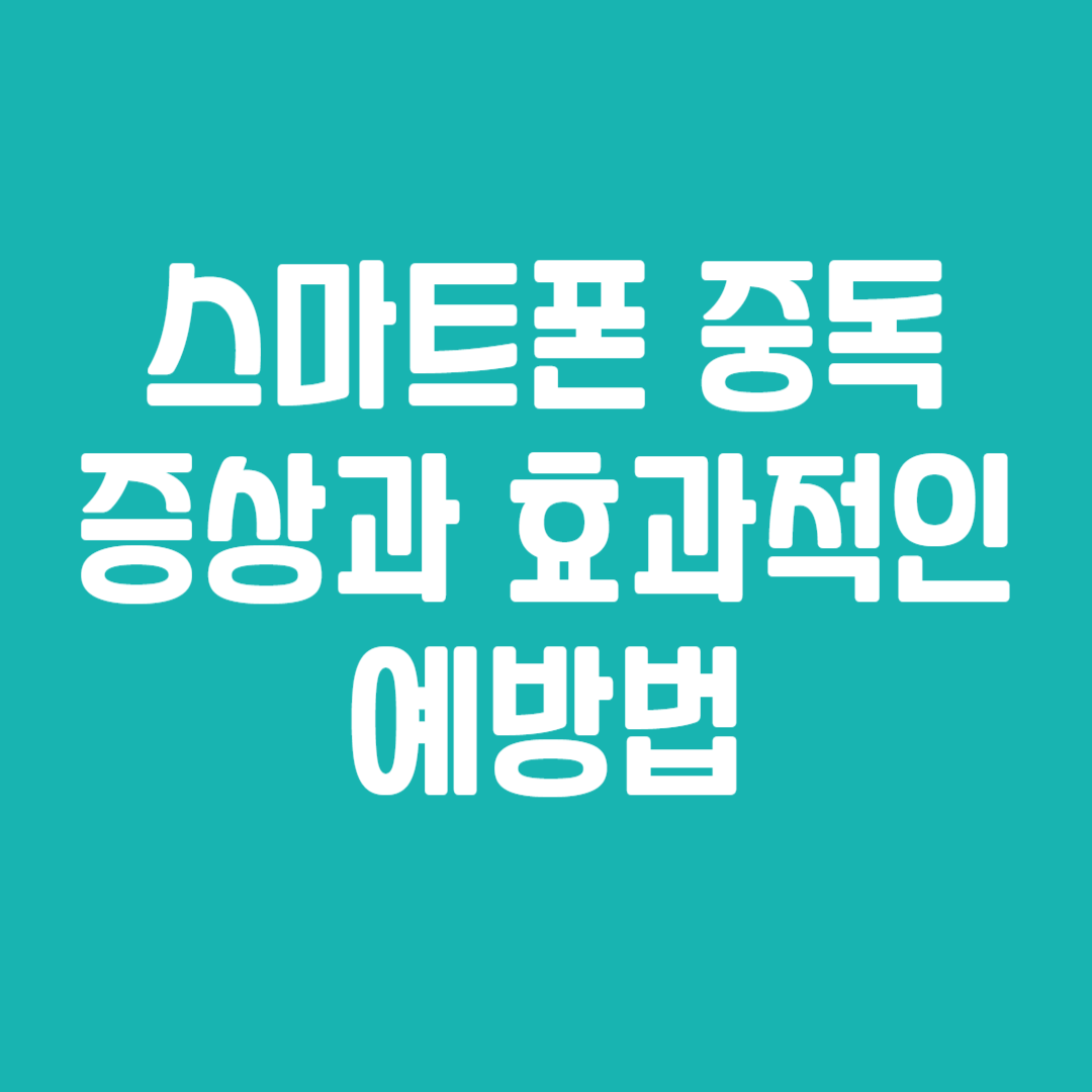 스마트폰 중독 증상과 효과적인 예방법