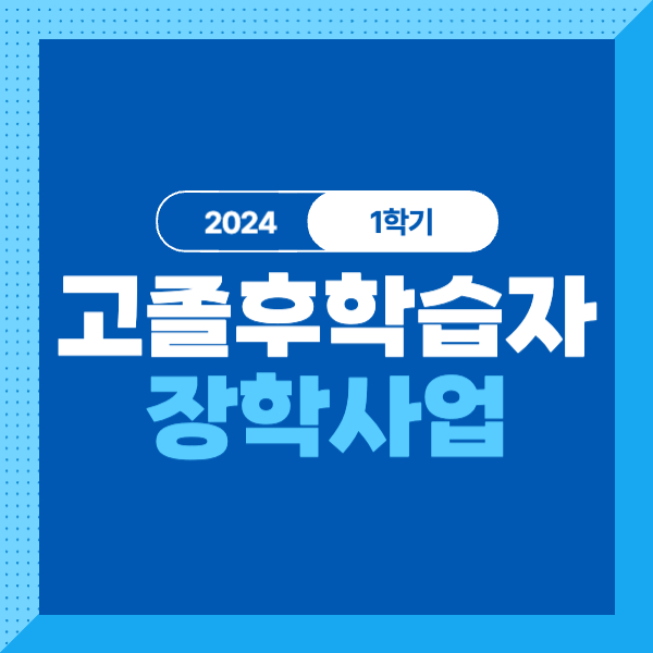 2024년 1학기 고졸 후학습자 장학사업(희망사다리 Ⅱ유형) 대상, 조건, 기간, 신청방법 총정리!