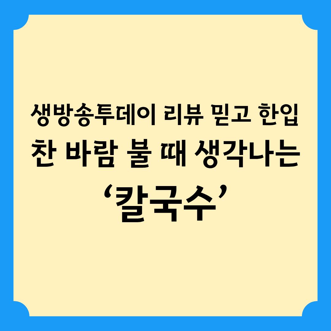 생방송투데이 리뷰 믿고 한 입 찬 바람 불 때 생각나는 칼국수