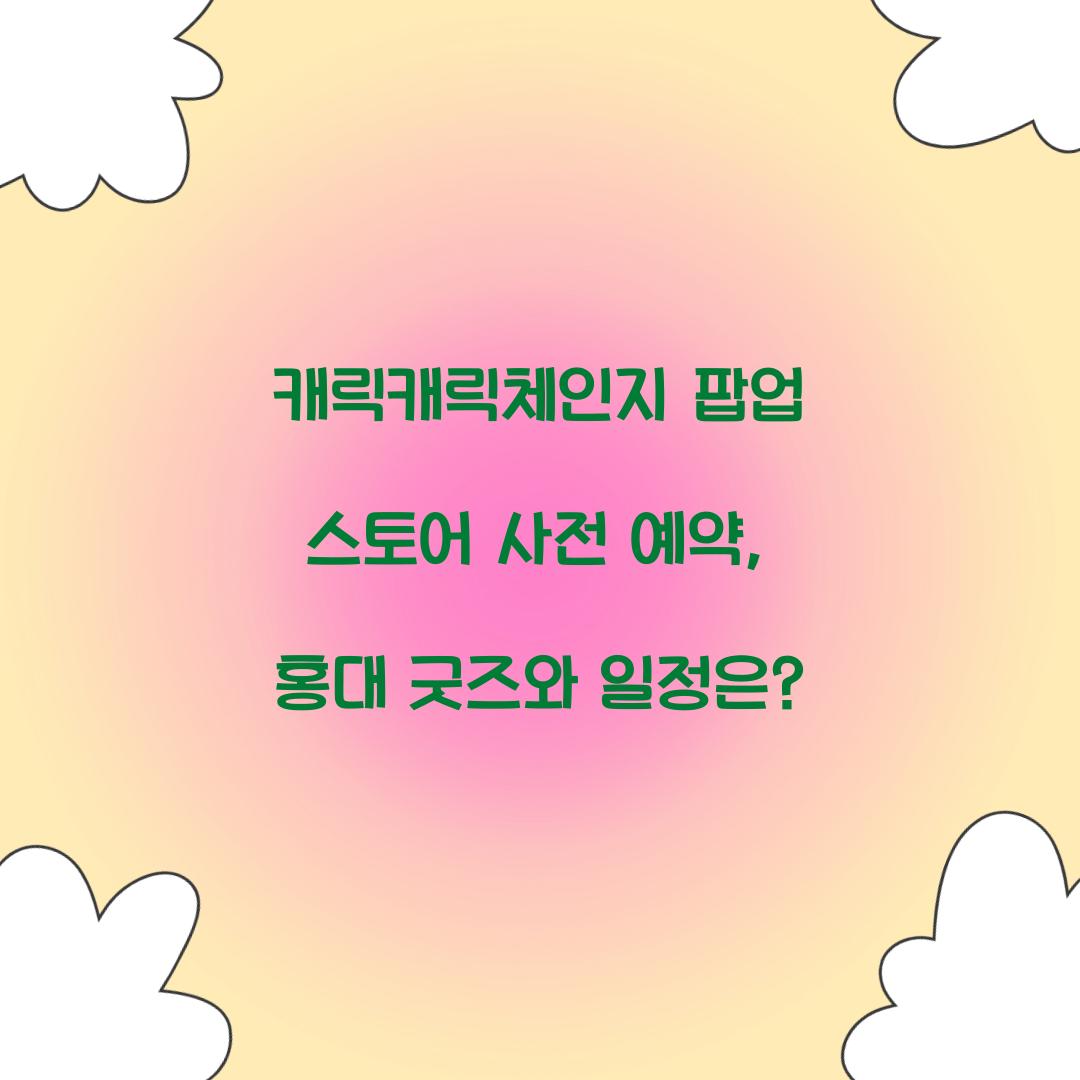 캐릭캐릭체인지 팝업 스토어 사전 예약