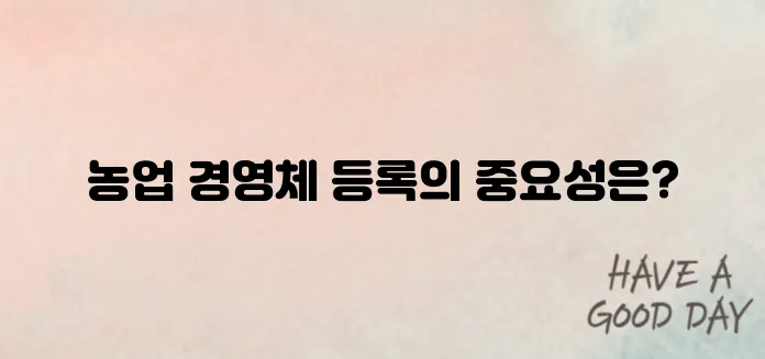 농업 경영체 등록 확인서로 농업의 기본을 다지세요!