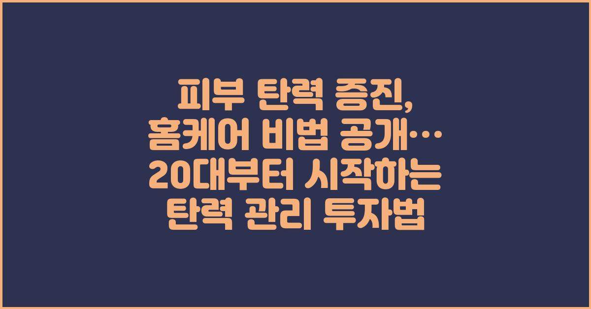 피부 탄력 증진, 홈케어 비법 공개