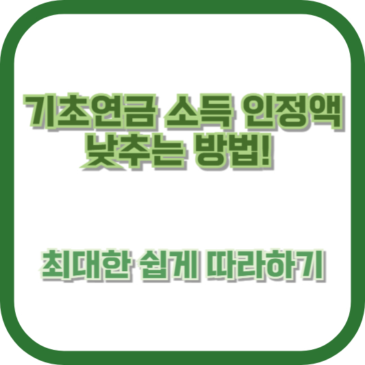 기초연금 소득 인정액 낮추는 방법! 최대한 쉽게 따라하기