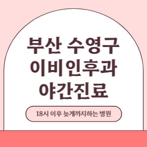 부산 수영구 야간진료 이비인후과 병원 (18시 이후 늦게까지하는 병원)