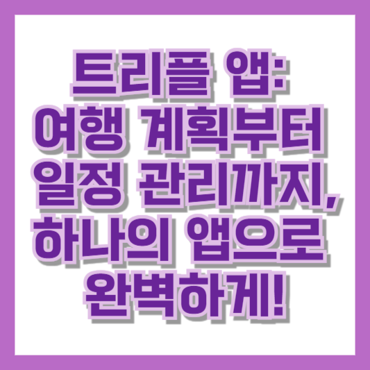 트리플 앱: 여행 계획부터 일정 관리까지, 하나의 앱으로 완벽하게!