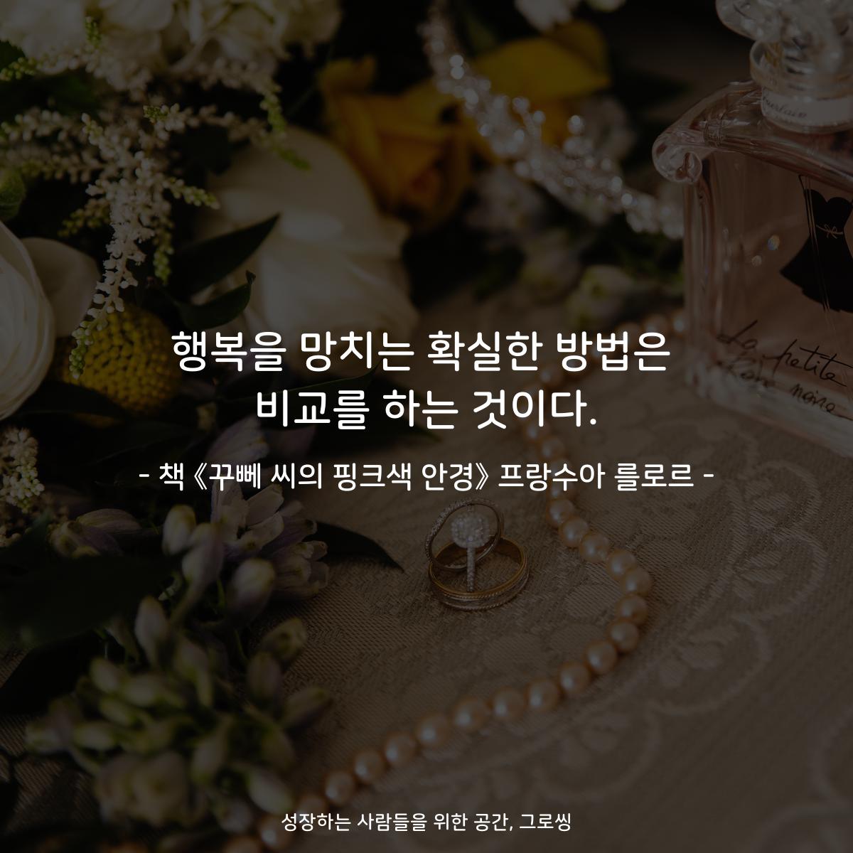 행복을 망치는 확실한 방법은
비교를 하는 것이다.